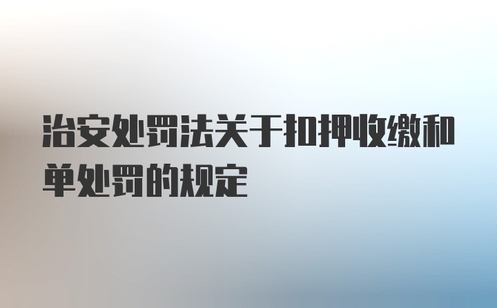 治安处罚法关于扣押收缴和单处罚的规定