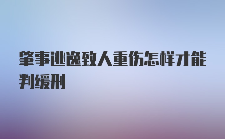 肇事逃逸致人重伤怎样才能判缓刑