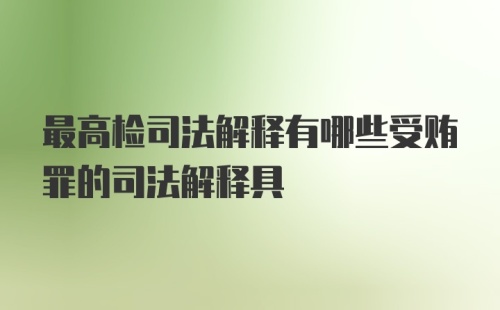 最高检司法解释有哪些受贿罪的司法解释具