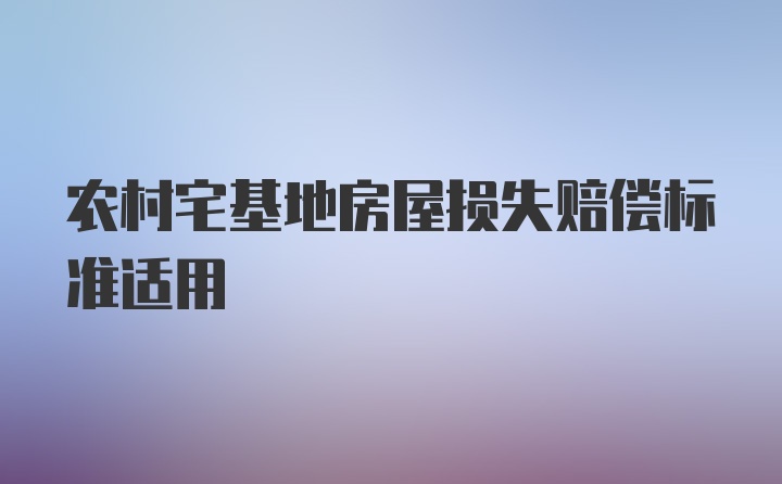 农村宅基地房屋损失赔偿标准适用