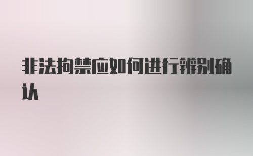 非法拘禁应如何进行辨别确认