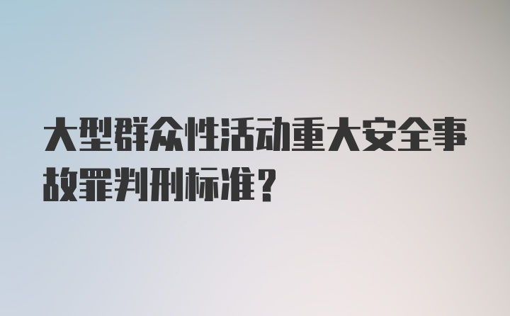 大型群众性活动重大安全事故罪判刑标准?