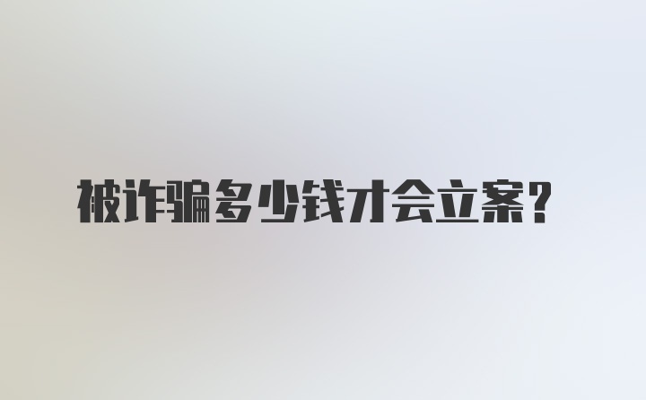 被诈骗多少钱才会立案?