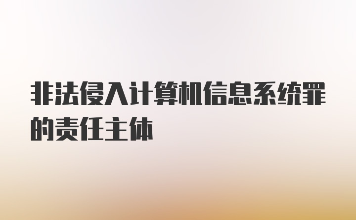 非法侵入计算机信息系统罪的责任主体