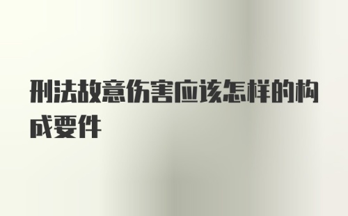 刑法故意伤害应该怎样的构成要件