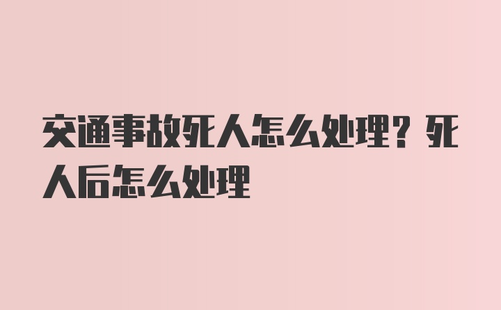 交通事故死人怎么处理？死人后怎么处理