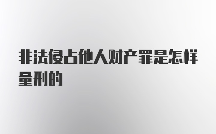 非法侵占他人财产罪是怎样量刑的