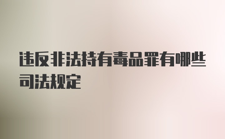 违反非法持有毒品罪有哪些司法规定