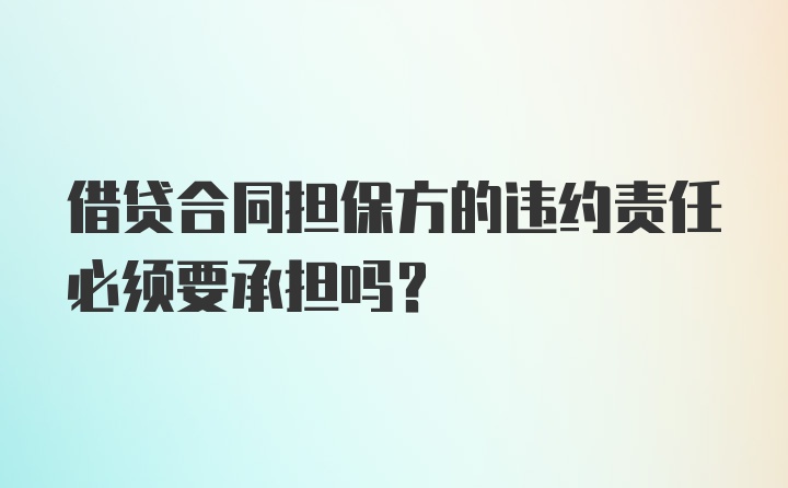 借贷合同担保方的违约责任必须要承担吗？