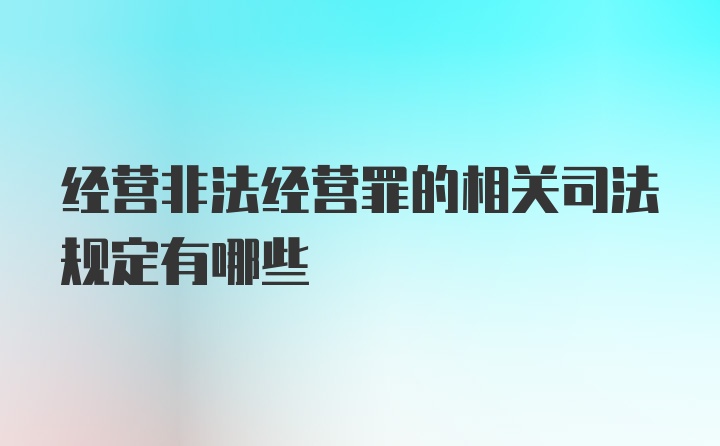 经营非法经营罪的相关司法规定有哪些