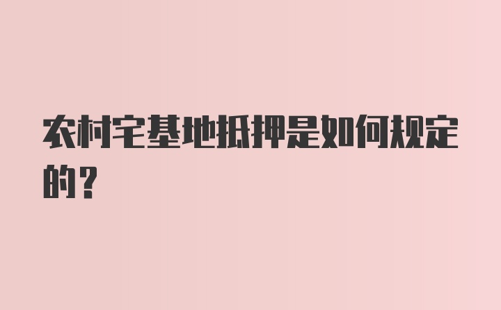 农村宅基地抵押是如何规定的？