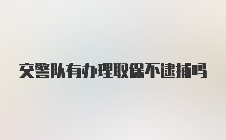 交警队有办理取保不逮捕吗