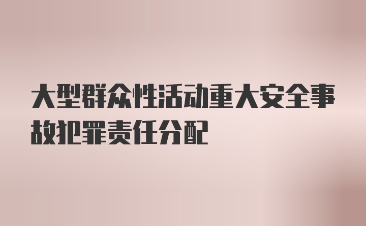 大型群众性活动重大安全事故犯罪责任分配