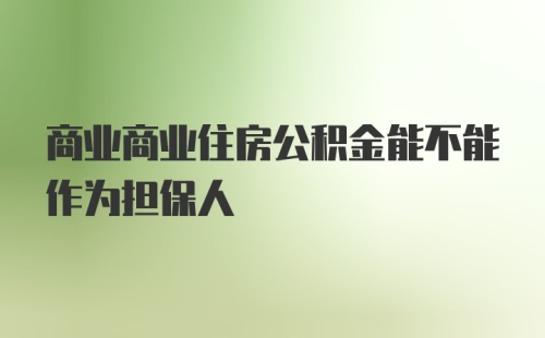 商业商业住房公积金能不能作为担保人