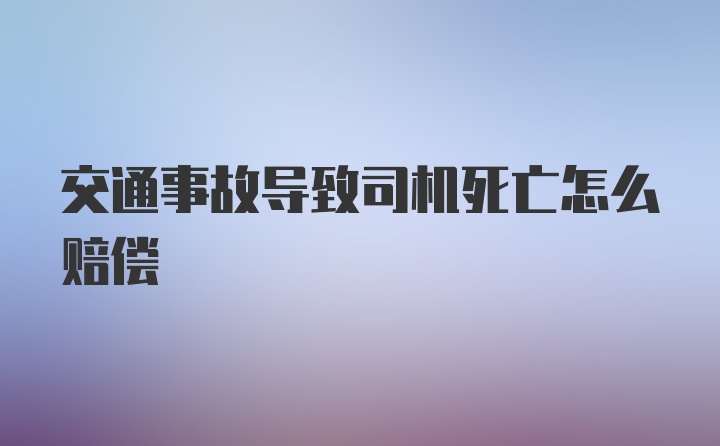 交通事故导致司机死亡怎么赔偿