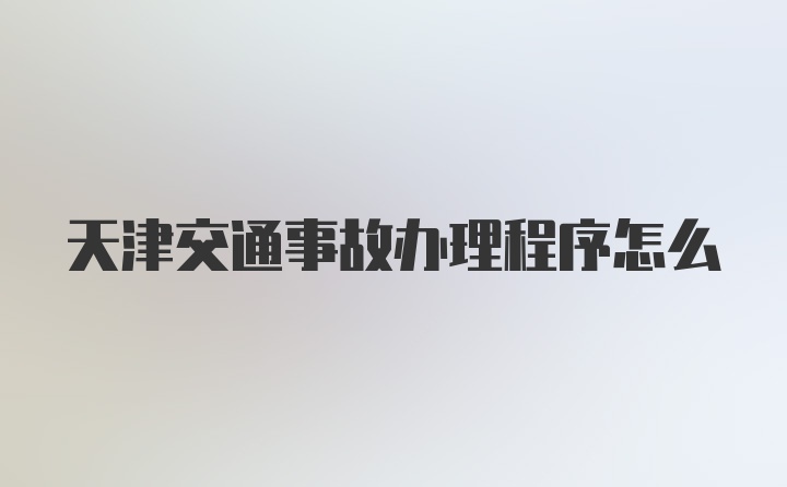 天津交通事故办理程序怎么