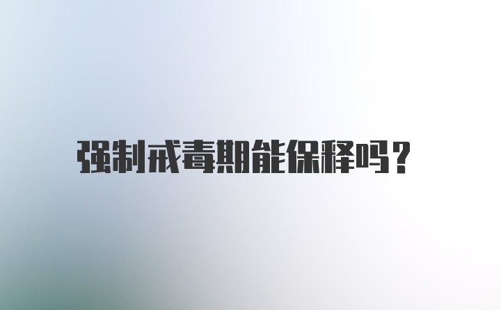 强制戒毒期能保释吗?