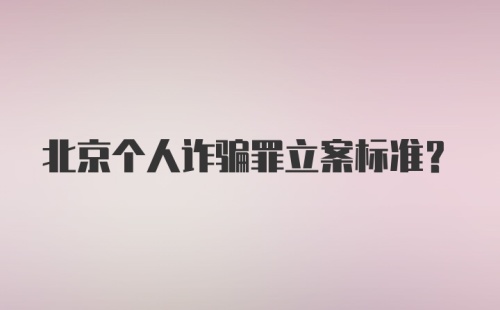 北京个人诈骗罪立案标准？