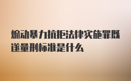 煽动暴力抗拒法律实施罪既遂量刑标准是什么