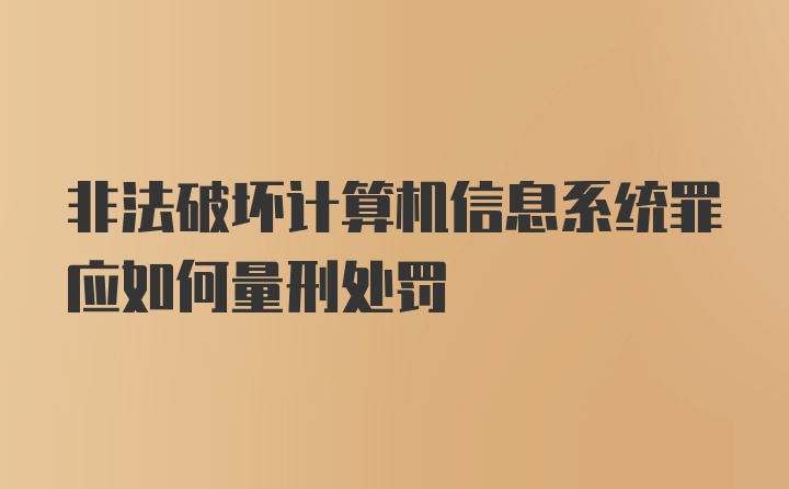 非法破坏计算机信息系统罪应如何量刑处罚