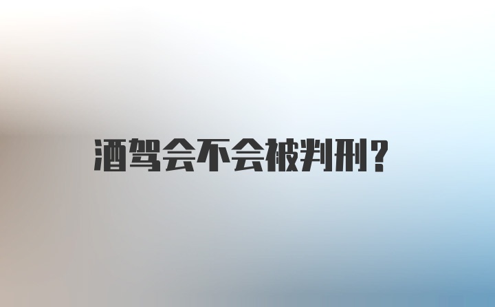 酒驾会不会被判刑？