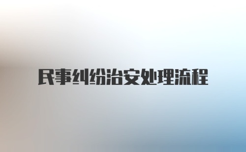 民事纠纷治安处理流程