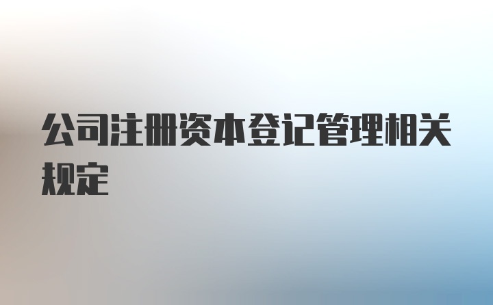 公司注册资本登记管理相关规定