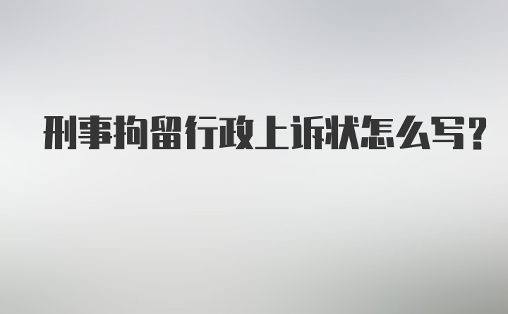 刑事拘留行政上诉状怎么写？