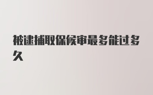 被逮捕取保候审最多能过多久