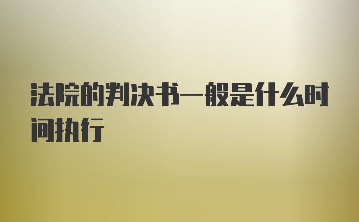 法院的判决书一般是什么时间执行