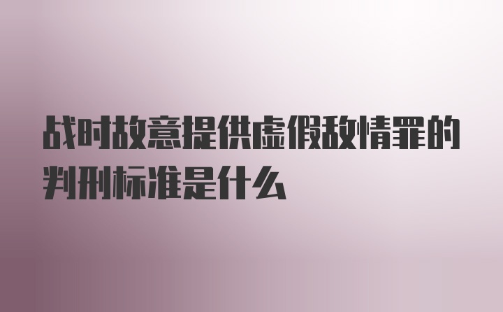 战时故意提供虚假敌情罪的判刑标准是什么