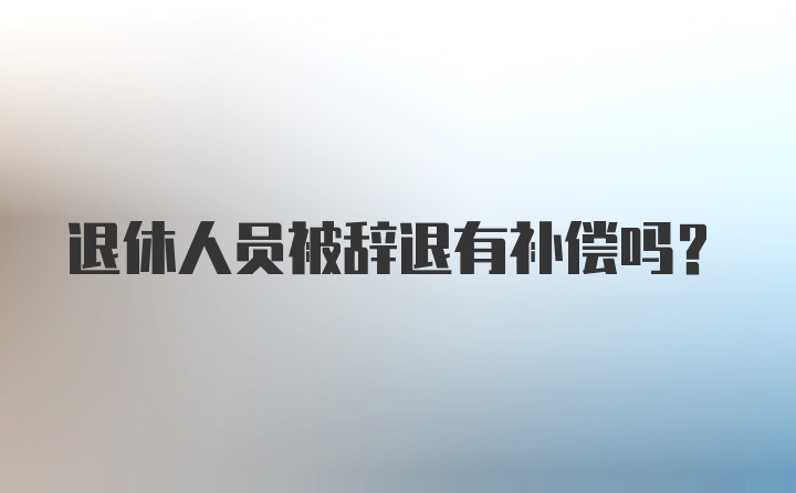 退休人员被辞退有补偿吗?