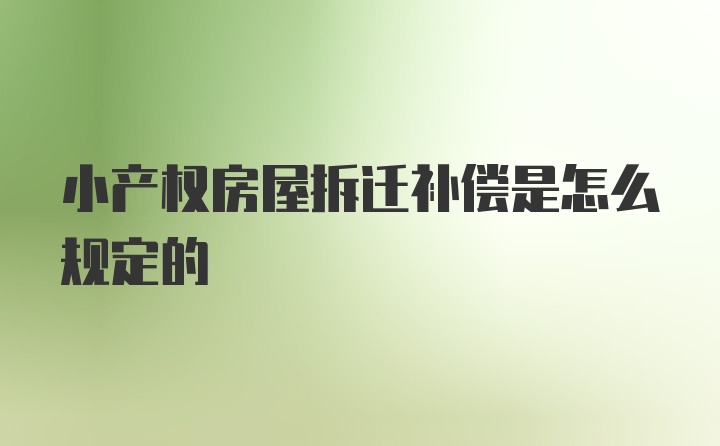 小产权房屋拆迁补偿是怎么规定的