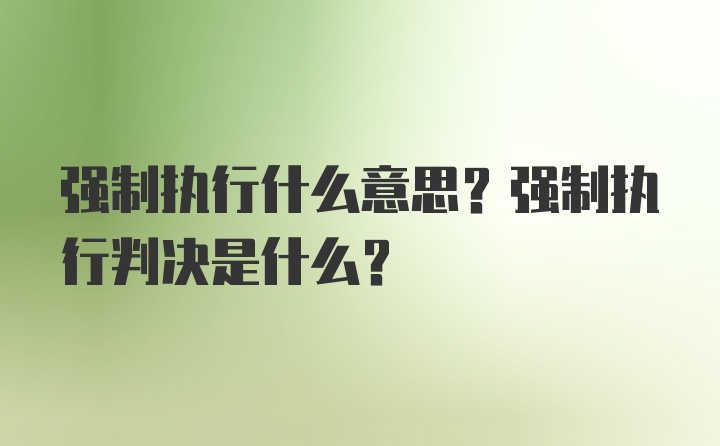 强制执行什么意思？强制执行判决是什么？