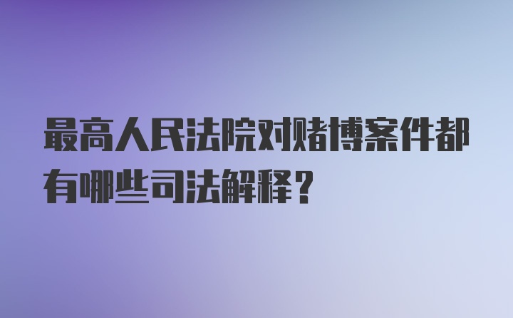 最高人民法院对赌博案件都有哪些司法解释？