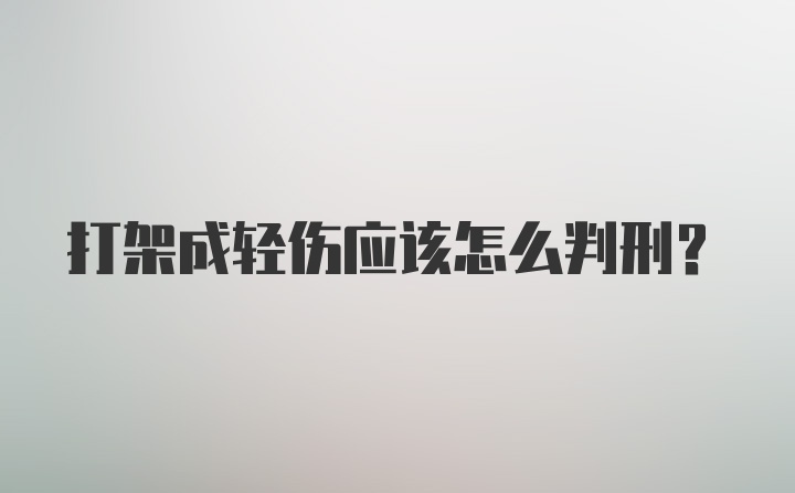 打架成轻伤应该怎么判刑？