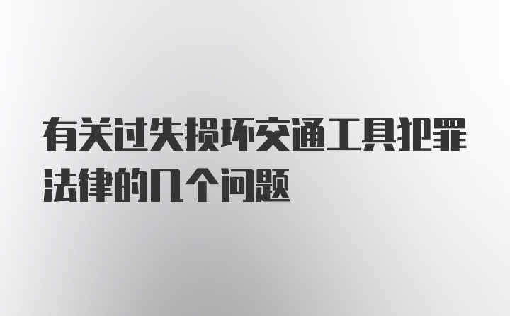 有关过失损坏交通工具犯罪法律的几个问题