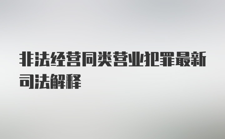 非法经营同类营业犯罪最新司法解释