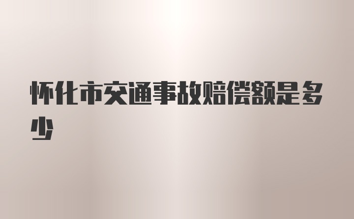 怀化市交通事故赔偿额是多少