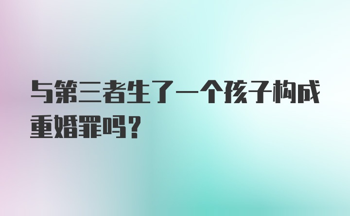 与第三者生了一个孩子构成重婚罪吗？