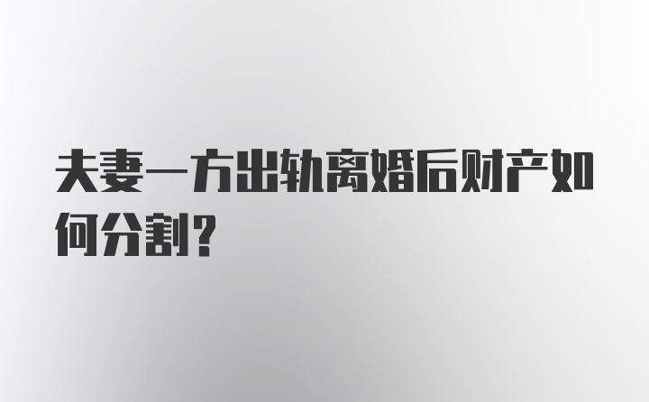 夫妻一方出轨离婚后财产如何分割？