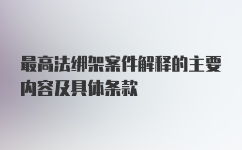 最高法绑架案件解释的主要内容及具体条款