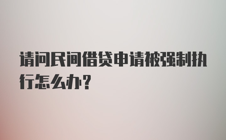 请问民间借贷申请被强制执行怎么办？