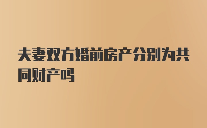 夫妻双方婚前房产分别为共同财产吗