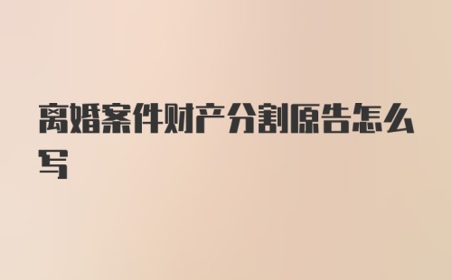 离婚案件财产分割原告怎么写