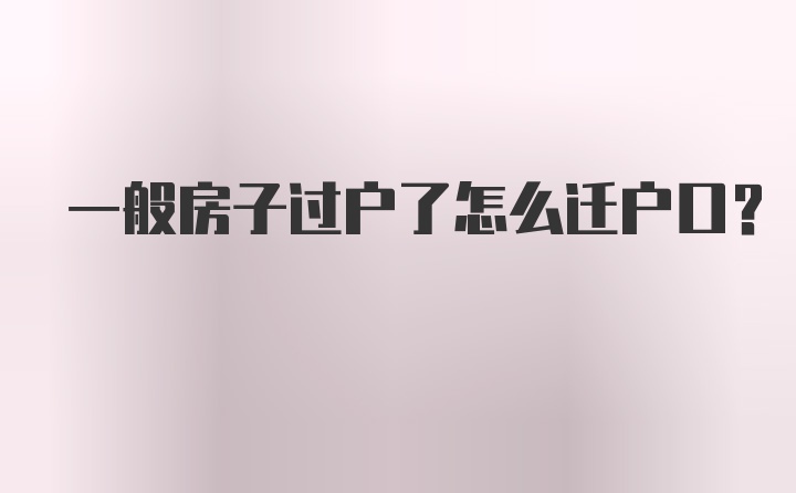 一般房子过户了怎么迁户口？