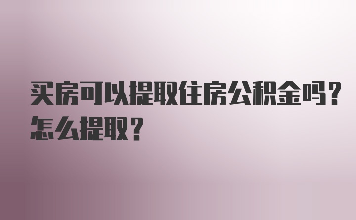 买房可以提取住房公积金吗？怎么提取？