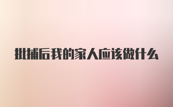 批捕后我的家人应该做什么