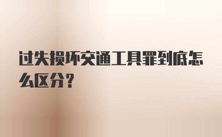 过失损坏交通工具罪到底怎么区分？