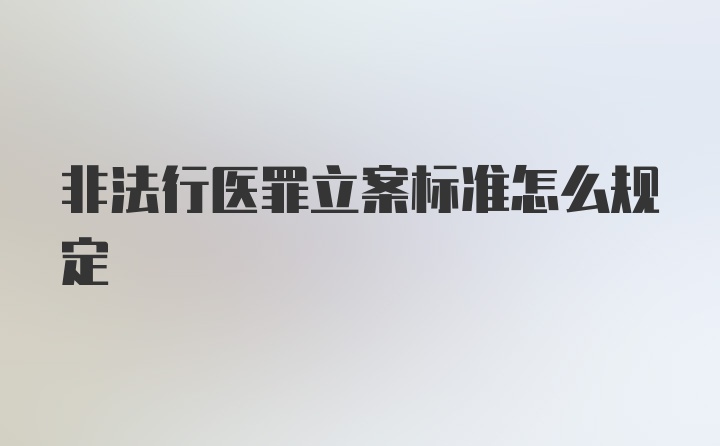 非法行医罪立案标准怎么规定